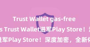 Trust Wallet gas-free transactions Trust Wallet进军Play Store！深度加密，全新体验。